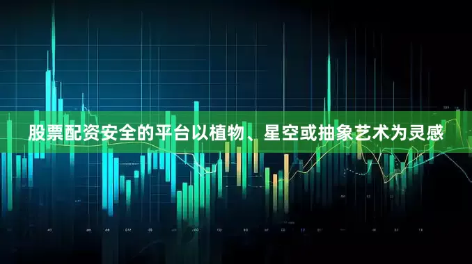 股票配资安全的平台以植物、星空或抽象艺术为灵感