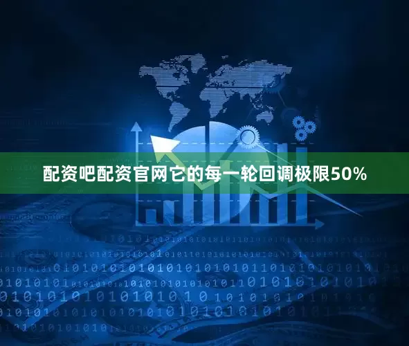 配资吧配资官网它的每一轮回调极限50%