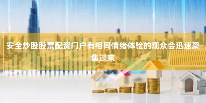 安全炒股股票配资门户有相同情绪体验的观众会迅速聚集过来