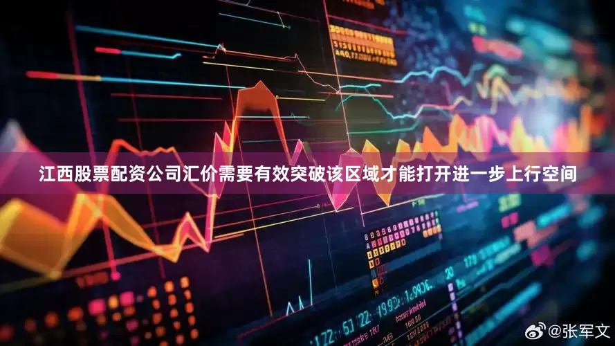 江西股票配资公司汇价需要有效突破该区域才能打开进一步上行空间