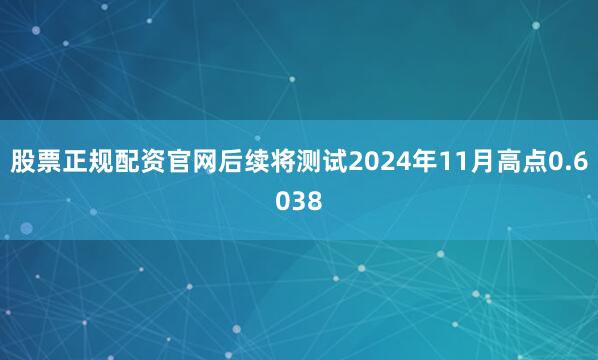 股票正规配资官网后续将测试2024年11月高点0.6038