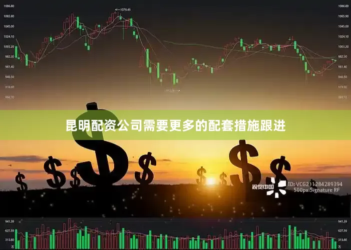 昆明配资公司需要更多的配套措施跟进