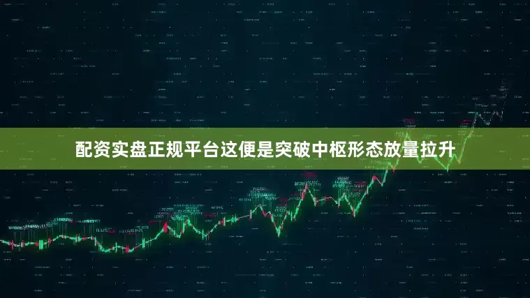 配资实盘正规平台这便是突破中枢形态放量拉升