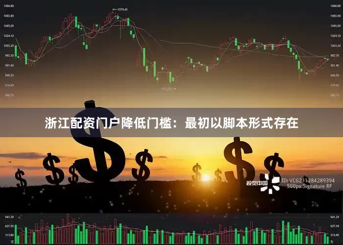 浙江配资门户降低门槛：最初以脚本形式存在