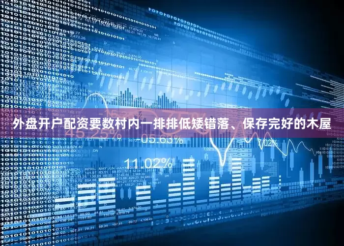 外盘开户配资要数村内一排排低矮错落、保存完好的木屋