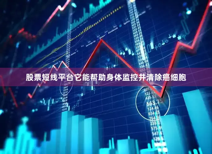 股票短线平台它能帮助身体监控并清除癌细胞