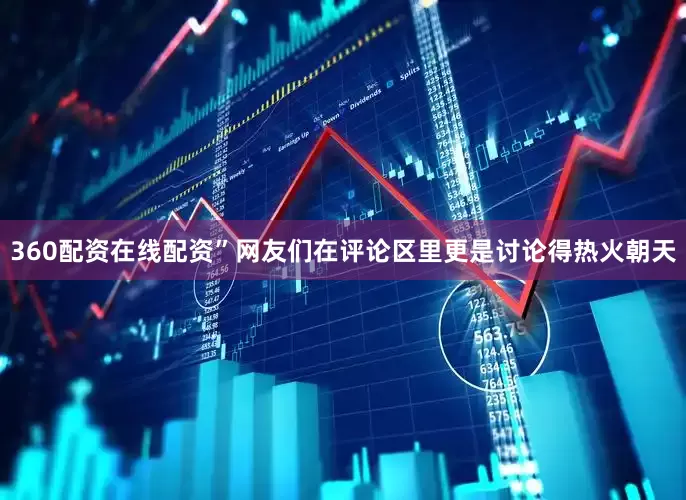 360配资在线配资”网友们在评论区里更是讨论得热火朝天