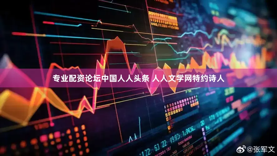 专业配资论坛中国人人头条 人人文学网特约诗人