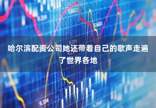 哈尔滨配资公司她还带着自己的歌声走遍了世界各地