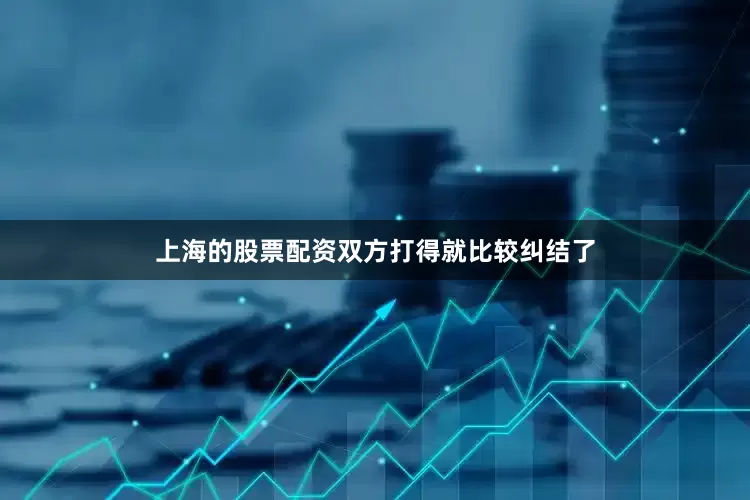 上海的股票配资双方打得就比较纠结了