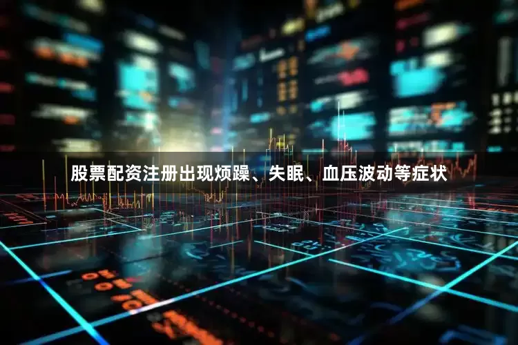 股票配资注册出现烦躁、失眠、血压波动等症状