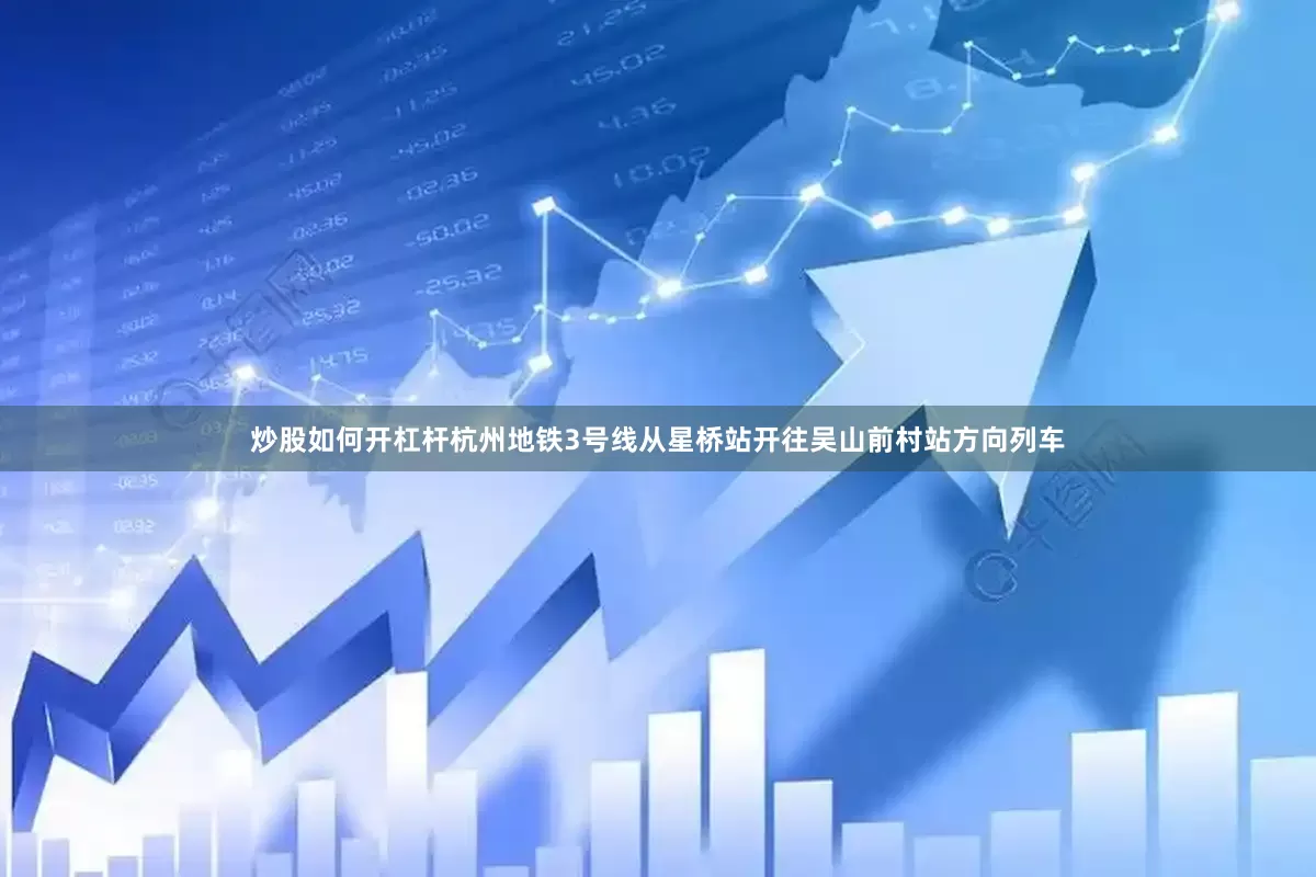 炒股如何开杠杆杭州地铁3号线从星桥站开往吴山前村站方向列车