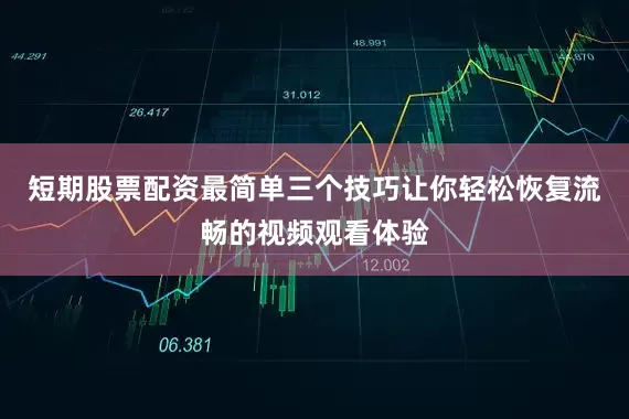 短期股票配资最简单三个技巧让你轻松恢复流畅的视频观看体验