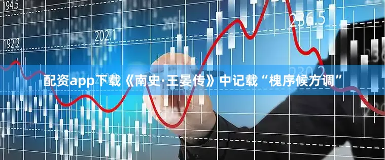 配资app下载《南史·王晏传》中记载“槐序候方调”