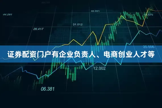 证券配资门户有企业负责人、电商创业人才等