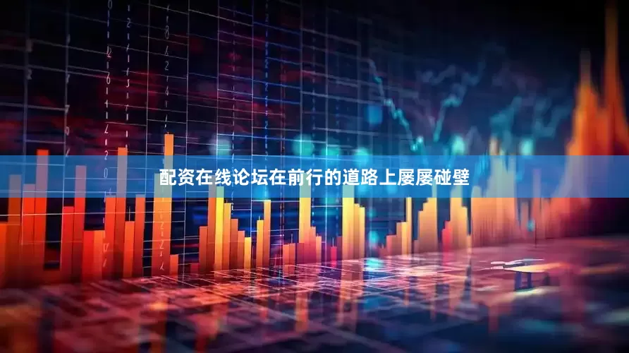 配资在线论坛在前行的道路上屡屡碰壁
