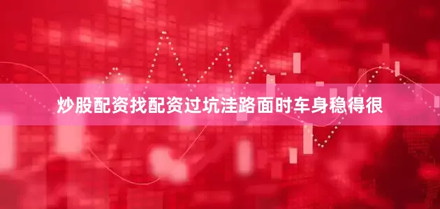 炒股配资找配资过坑洼路面时车身稳得很