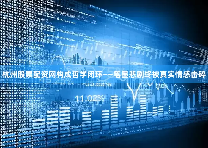 杭州股票配资网构成哲学闭环——笔墨悲剧终被真实情感击碎
