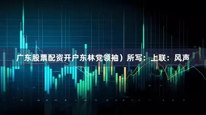 广东股票配资开户东林党领袖）所写：上联：风声