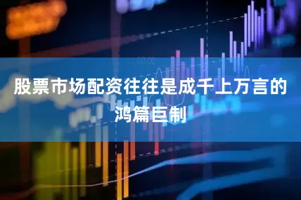股票市场配资往往是成千上万言的鸿篇巨制