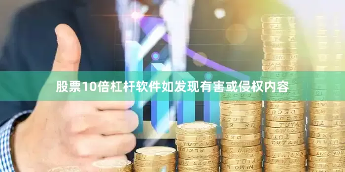 股票10倍杠杆软件如发现有害或侵权内容