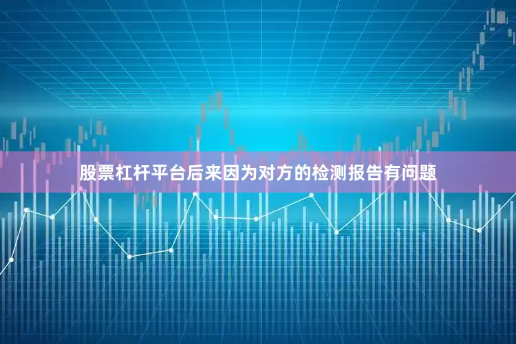 股票杠杆平台后来因为对方的检测报告有问题