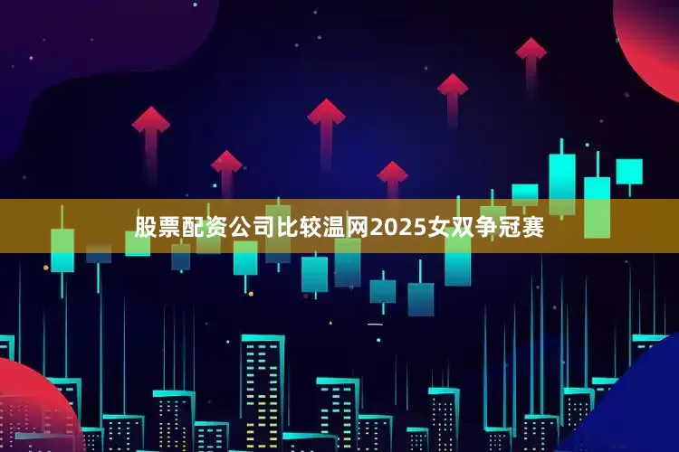 股票配资公司比较温网2025女双争冠赛