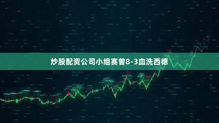 炒股配资公司小组赛曾8-3血洗西德