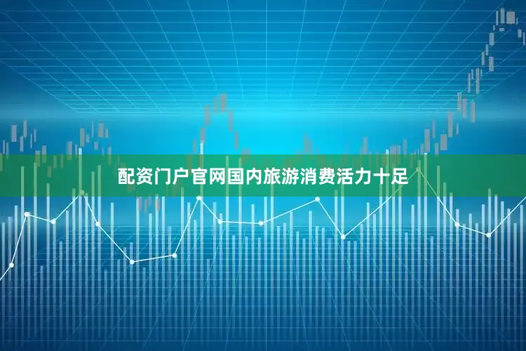 配资门户官网国内旅游消费活力十足