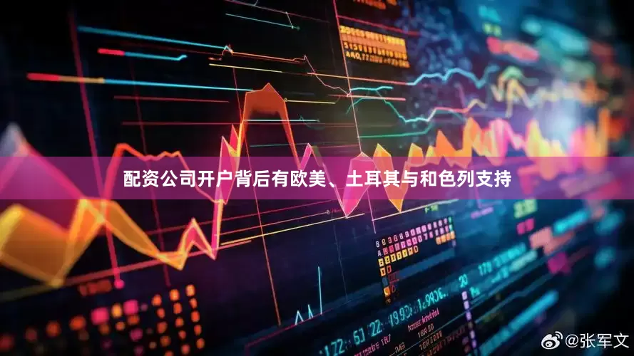 配资公司开户背后有欧美、土耳其与和色列支持