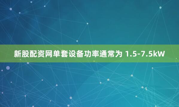 新股配资网单套设备功率通常为 1.5-7.5kW