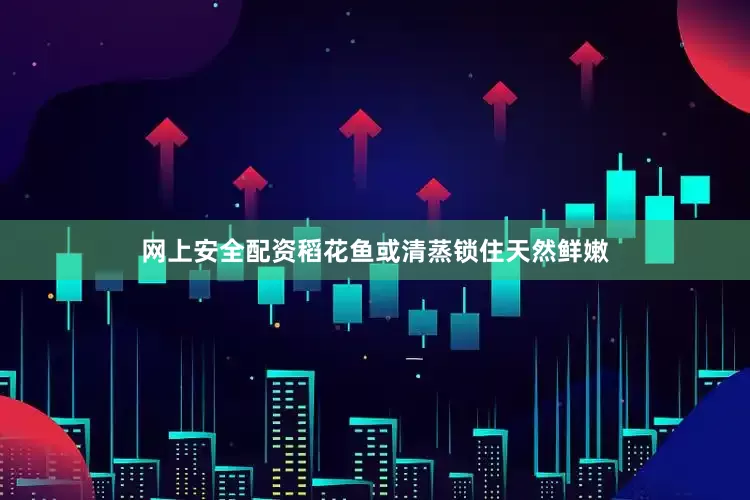 网上安全配资稻花鱼或清蒸锁住天然鲜嫩