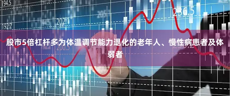 股市5倍杠杆多为体温调节能力退化的老年人、慢性病患者及体弱者