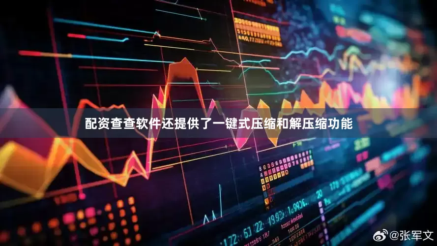 配资查查软件还提供了一键式压缩和解压缩功能