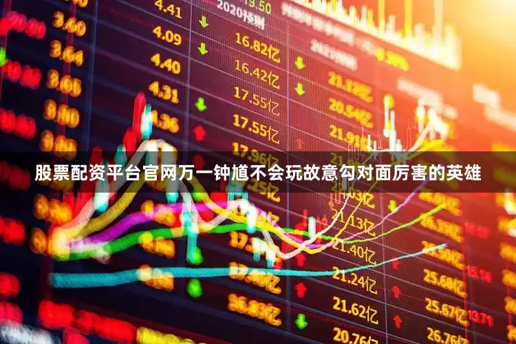 股票配资平台官网万一钟馗不会玩故意勾对面厉害的英雄