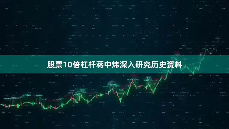 股票10倍杠杆蒋中炜深入研究历史资料
