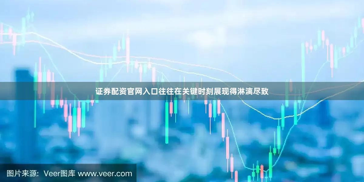 证券配资官网入口往往在关键时刻展现得淋漓尽致