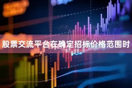 股票交流平台在确定招标价格范围时