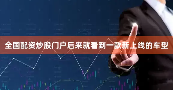全国配资炒股门户后来就看到一款新上线的车型