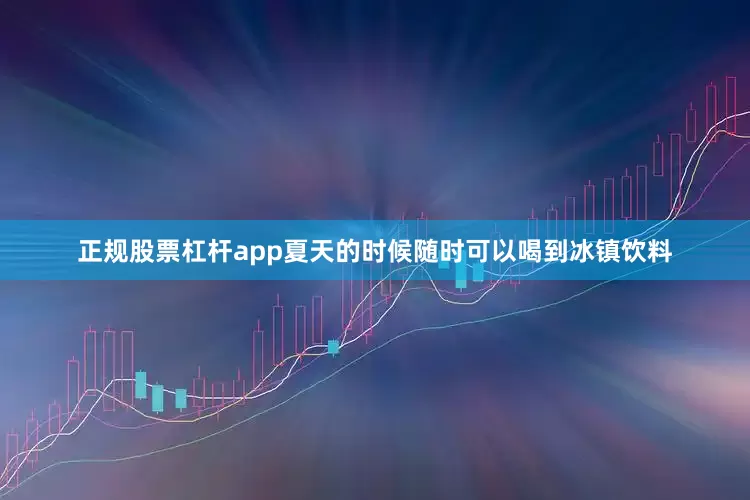 正规股票杠杆app夏天的时候随时可以喝到冰镇饮料
