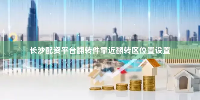 长沙配资平台翻转件靠近翻转区位置设置