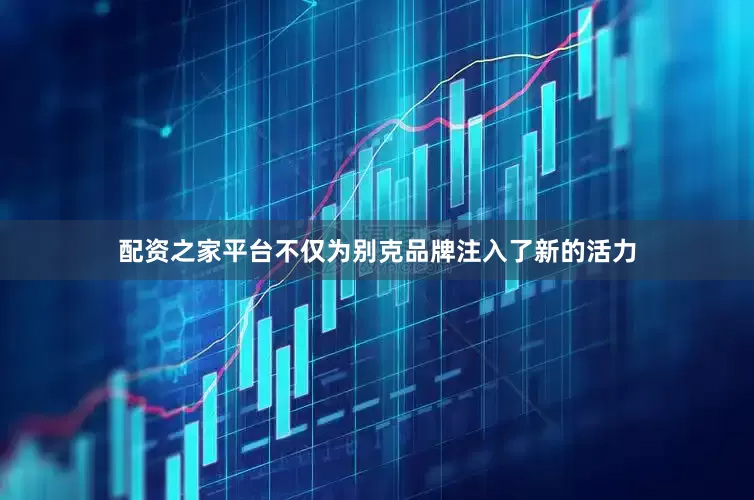 配资之家平台不仅为别克品牌注入了新的活力