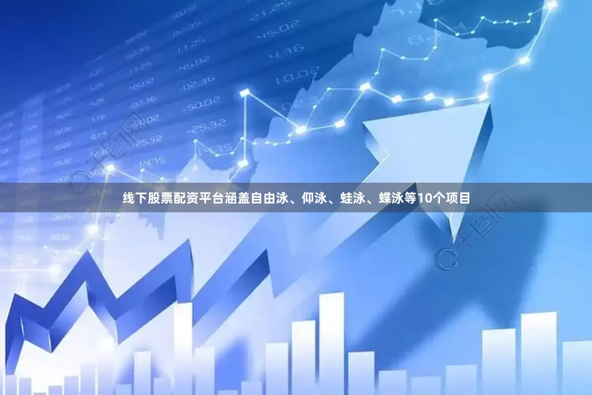 线下股票配资平台涵盖自由泳、仰泳、蛙泳、蝶泳等10个项目