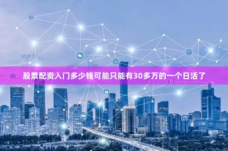 股票配资入门多少钱可能只能有30多万的一个日活了