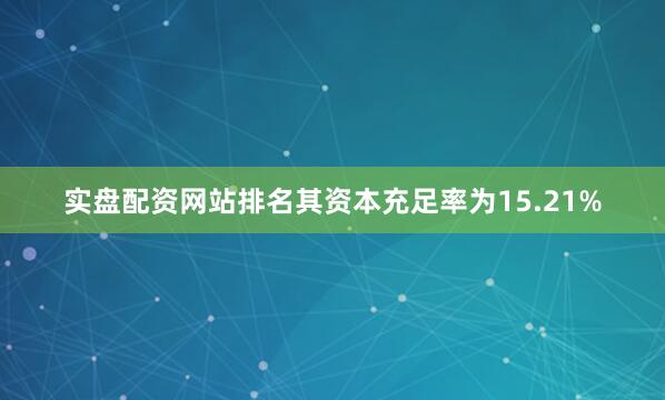 实盘配资网站排名其资本充足率为15.21%
