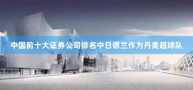 中国前十大证券公司排名中日德兰作为丹麦超球队