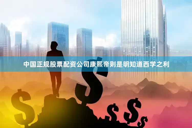 中国正规股票配资公司康熙帝则是明知道西学之利