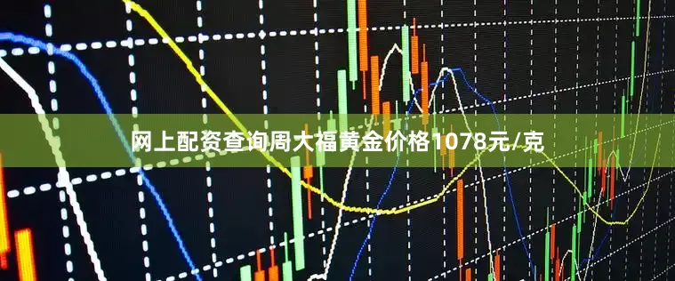 网上配资查询周大福黄金价格1078元/克